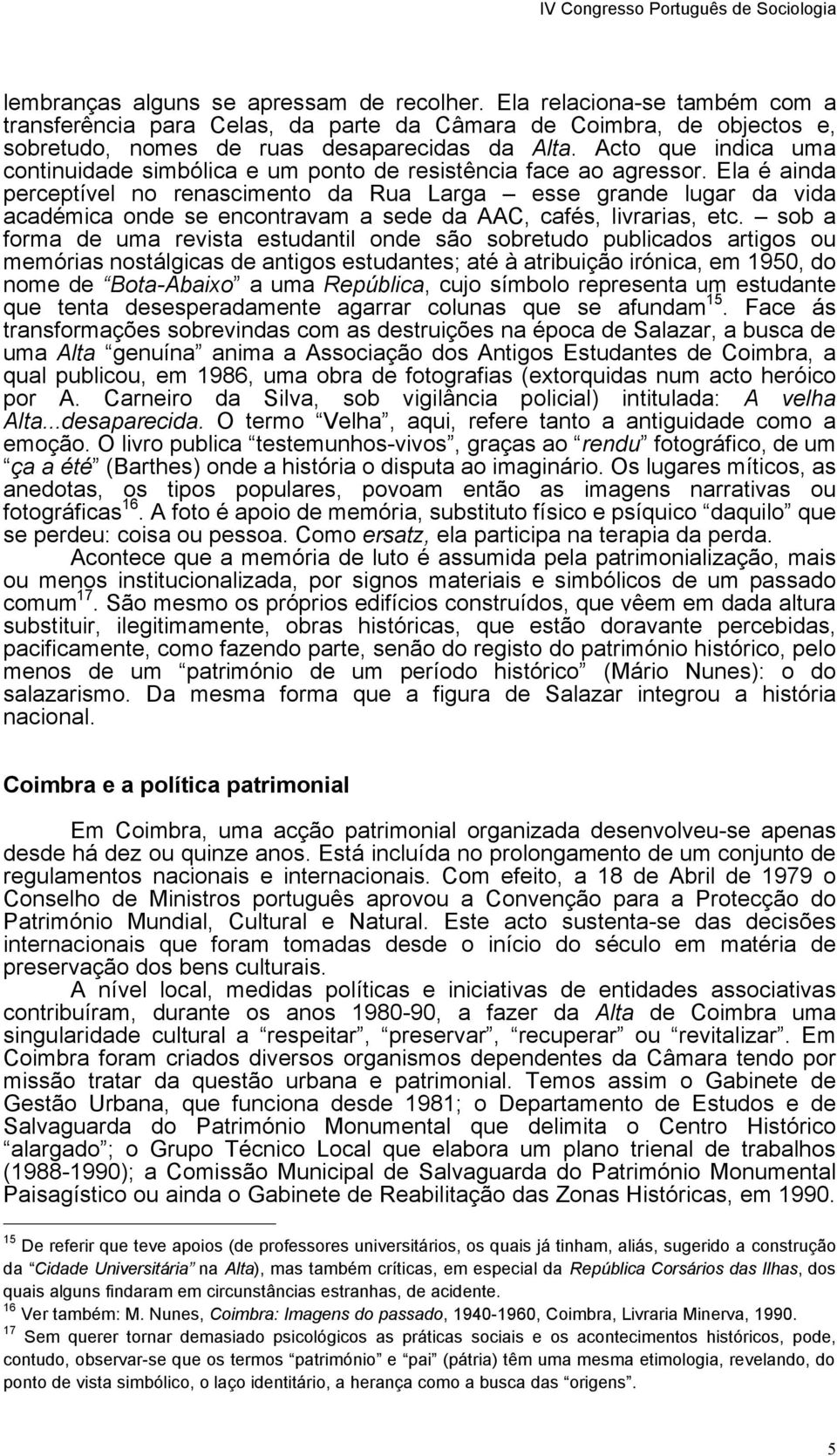 Ela é ainda perceptível no renascimento da Rua Larga esse grande lugar da vida académica onde se encontravam a sede da AAC, cafés, livrarias, etc.