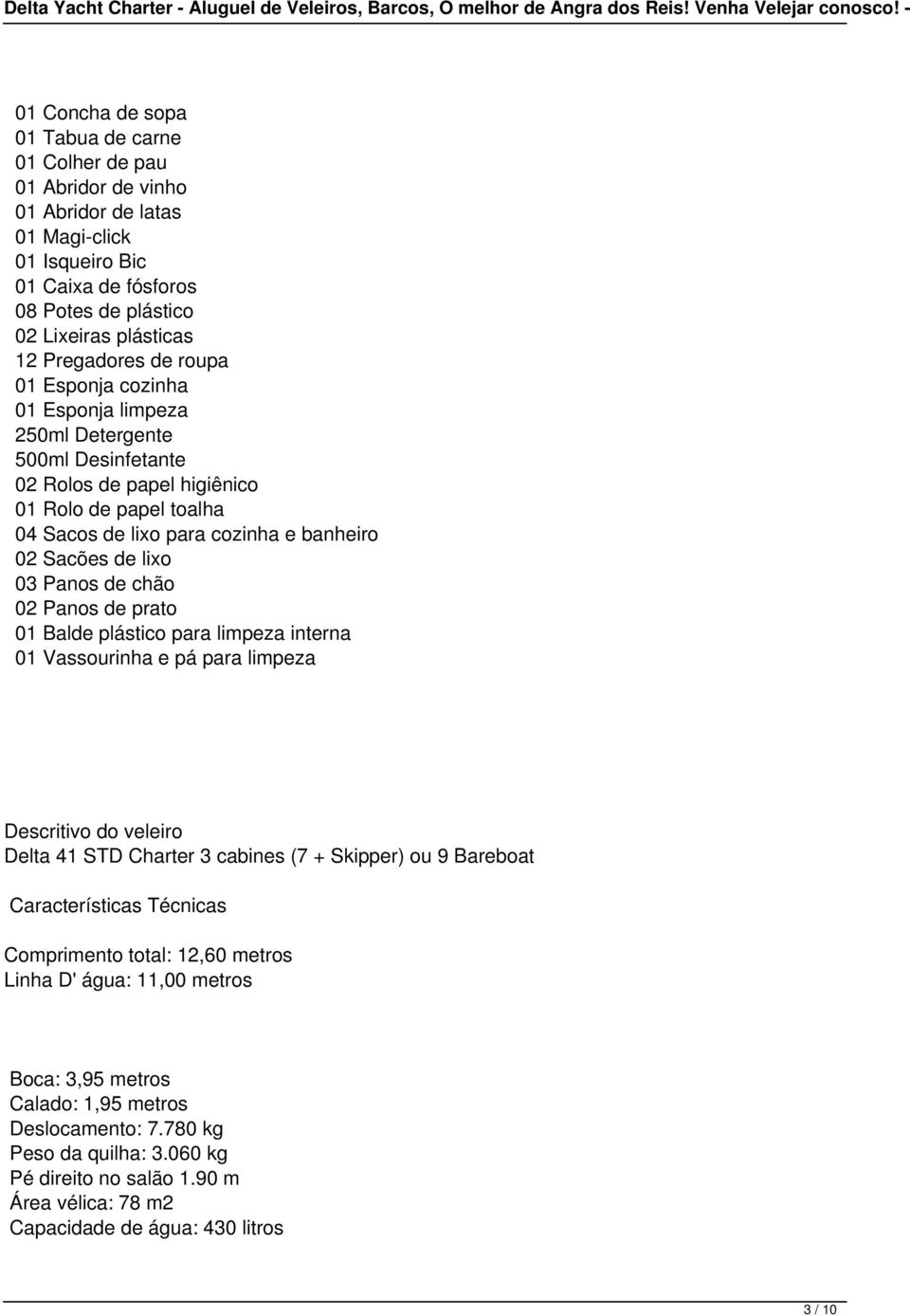 lixo 03 Panos de chão 02 Panos de prato 01 Balde plástico para limpeza interna 01 Vassourinha e pá para limpeza Descritivo do veleiro Delta 41 STD Charter 3 cabines (7 + Skipper) ou 9 Bareboat