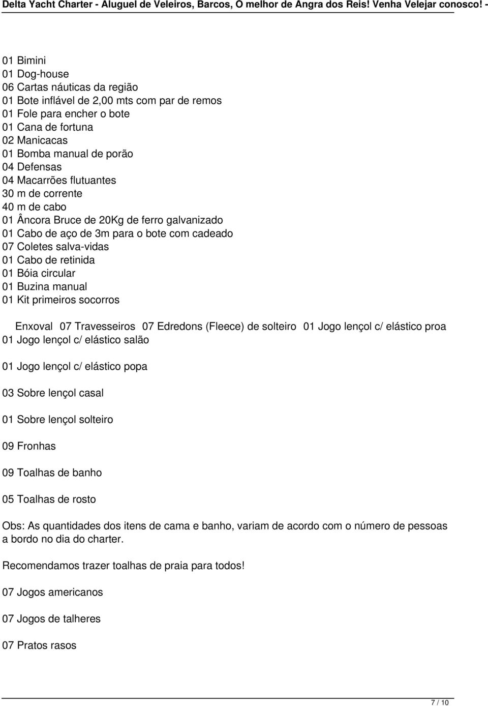 circular 01 Buzina manual 01 Kit primeiros socorros Enxoval 07 Travesseiros 07 Edredons (Fleece) de solteiro 01 Jogo lençol c/ elástico proa 01 Jogo lençol c/ elástico salão 01 Jogo lençol c/