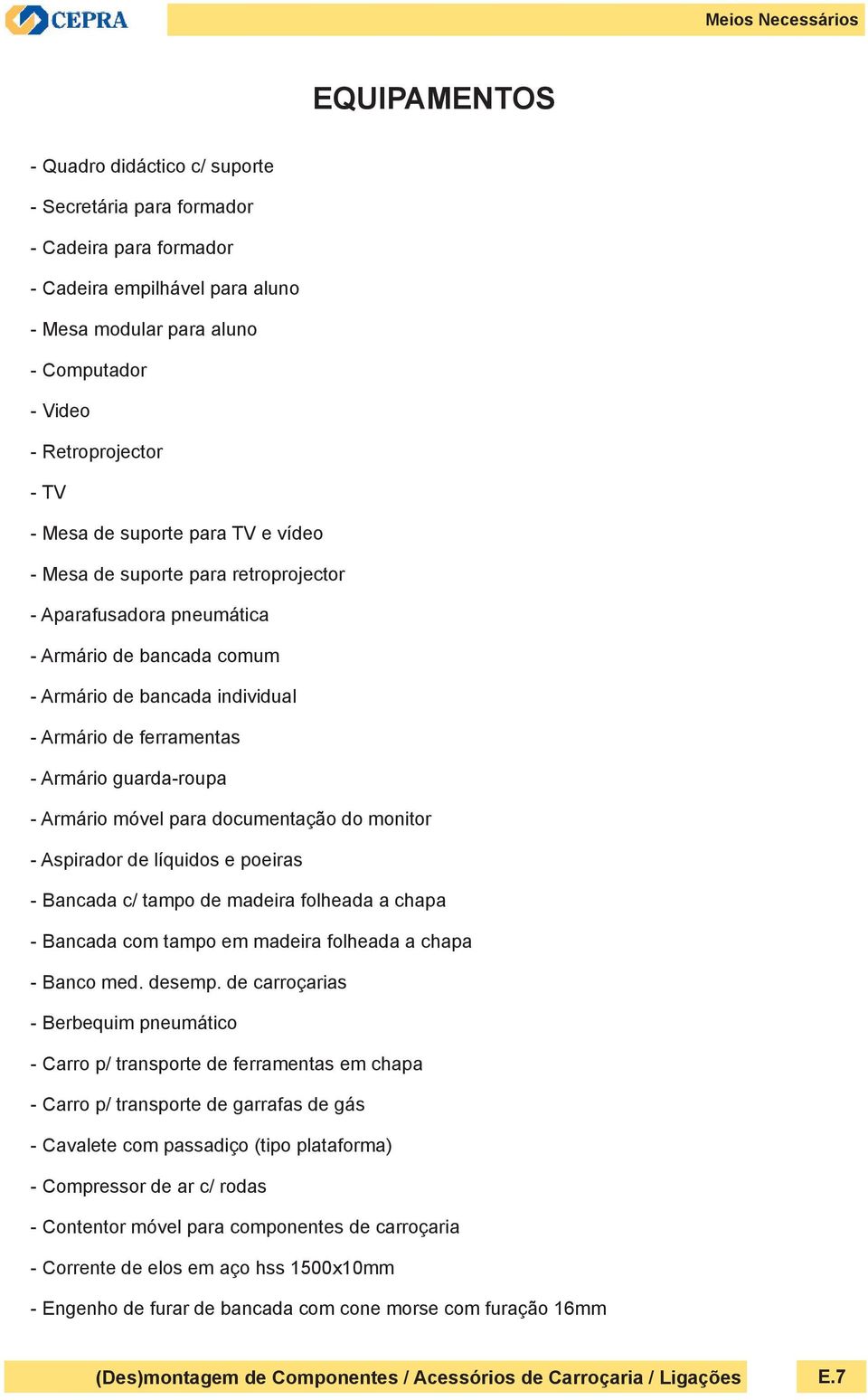 ferramentas - Armário guarda-roupa - Armário móvel para documentação do monitor - Aspirador de líquidos e poeiras - Bancada c/ tampo de madeira folheada a chapa - Bancada com tampo em madeira