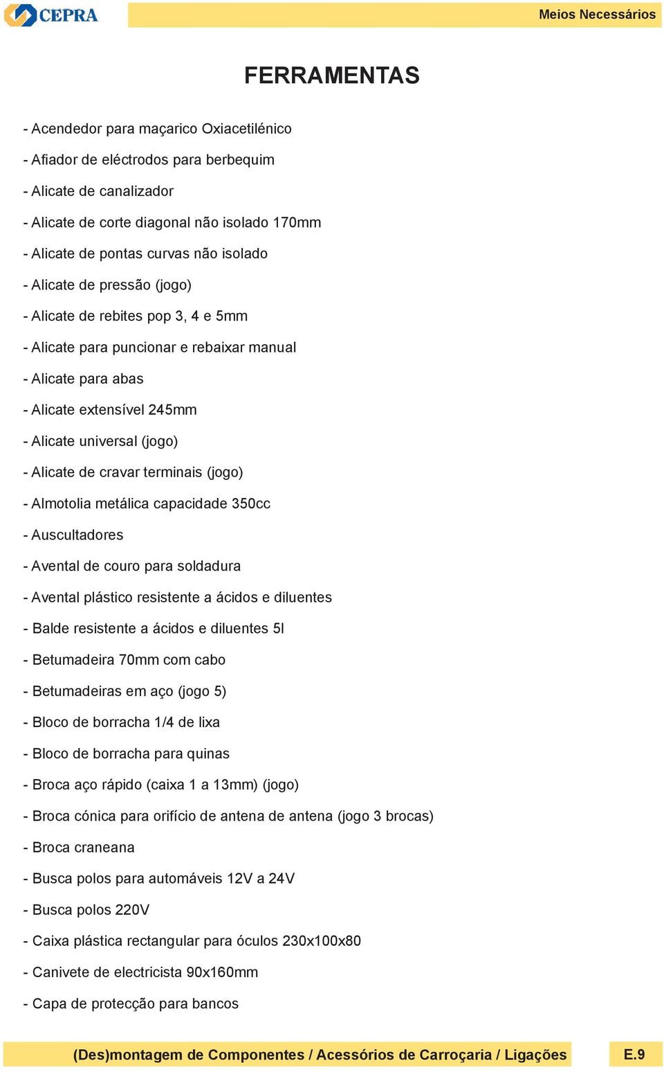 (jogo) - Alicate de cravar terminais (jogo) - Almotolia metálica capacidade 350cc - Auscultadores - Avental de couro para soldadura - Avental plástico resistente a ácidos e diluentes - Balde