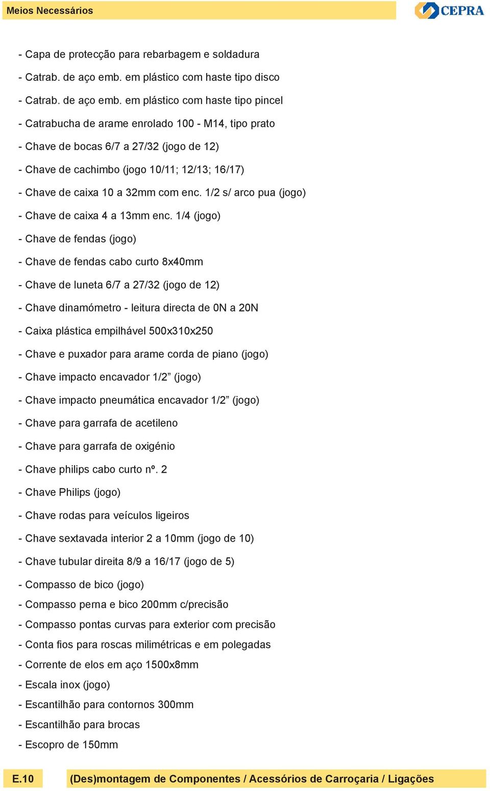 em plástico com haste tipo pincel - Catrabucha de arame enrolado 100 - M14, tipo prato - Chave de bocas 6/7 a 27/32 (jogo de 12) - Chave de cachimbo (jogo 10/11; 12/13; 16/17) - Chave de caixa 10 a