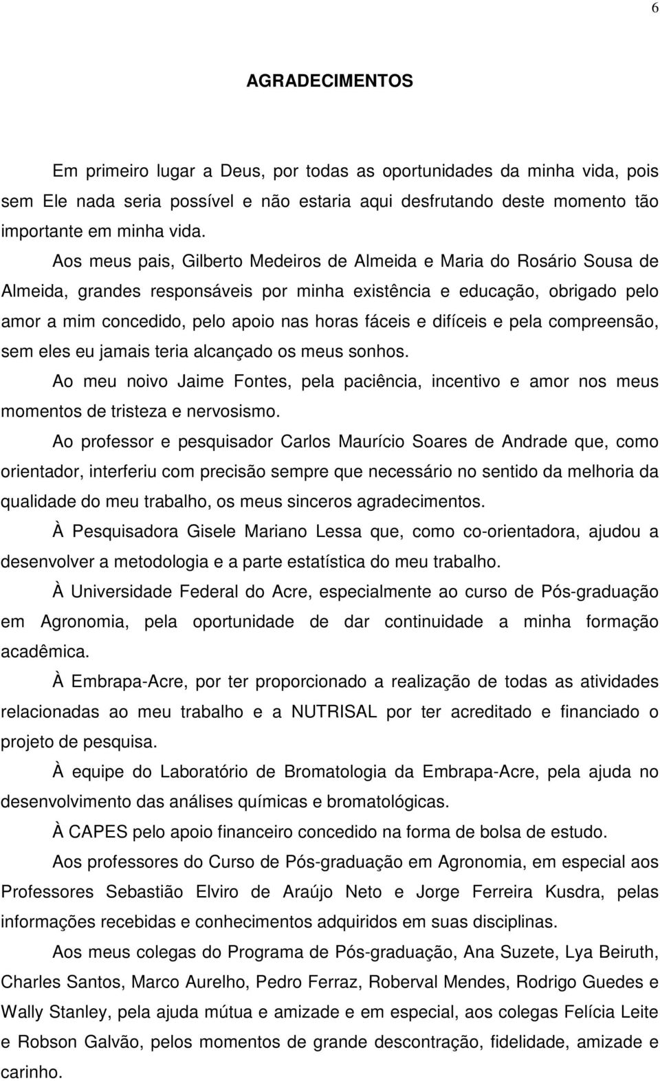 e difíceis e pela compreensão, sem eles eu jamais teria alcançado os meus sonhos. Ao meu noivo Jaime Fontes, pela paciência, incentivo e amor nos meus momentos de tristeza e nervosismo.