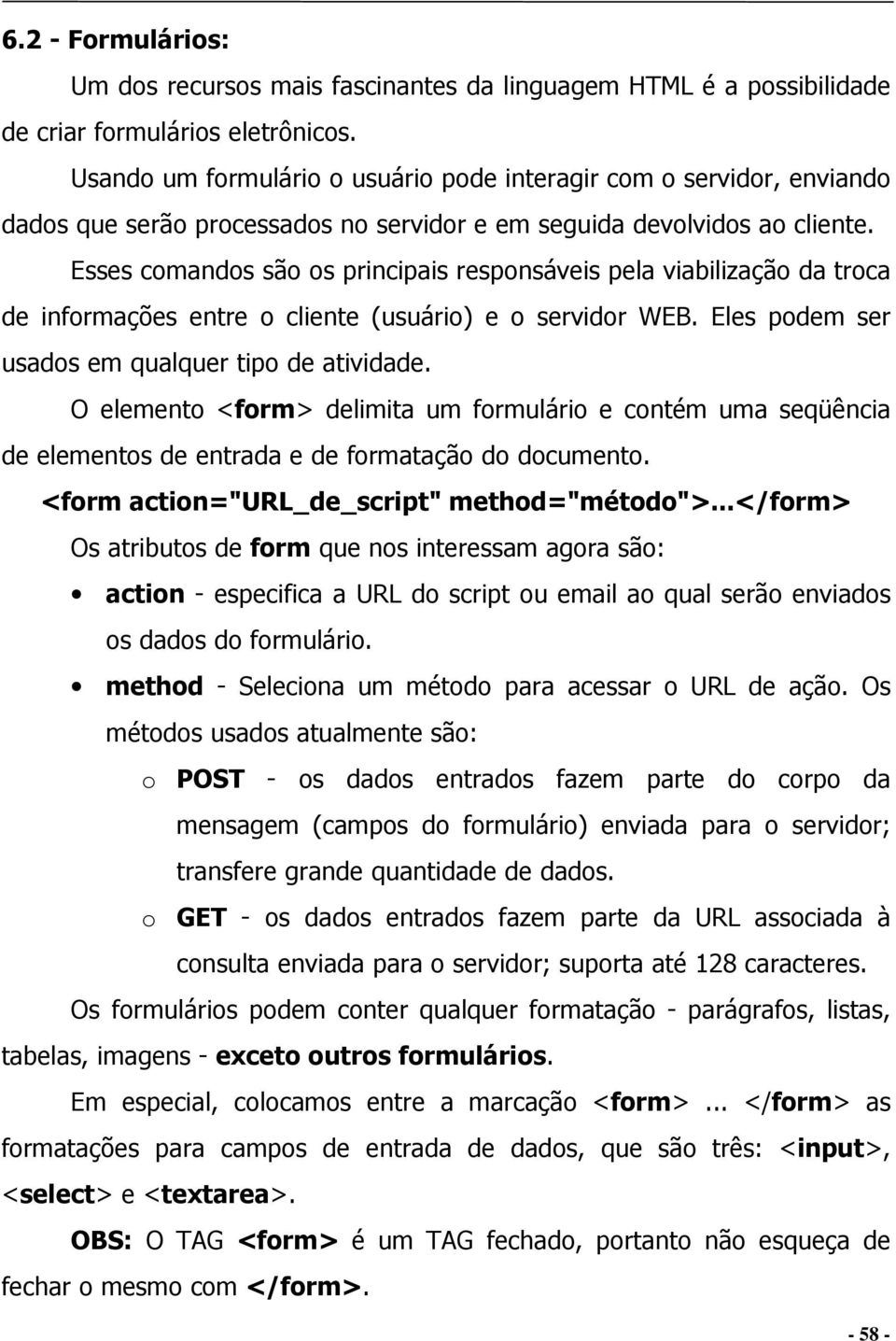 Esses comandos são os principais responsáveis pela viabilização da troca de informações entre o cliente (usuário) e o servidor WEB. Eles podem ser usados em qualquer tipo de atividade.