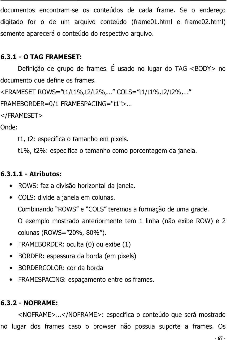 <FRAMESET ROWS= t1/t1%,t2/t2%, COLS= t1/t1%,t2/t2%, FRAMEBORDER=0/1 FRAMESPACING="t1"> </FRAMESET> Onde: t1, t2: especifica o tamanho em pixels.