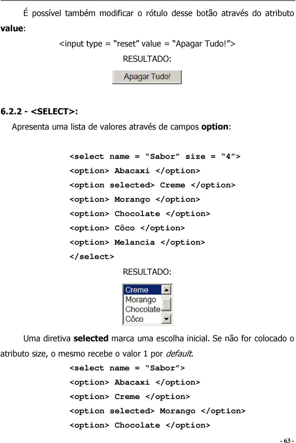 <option> Morango </option> <option> Chocolate </option> <option> Côco </option> <option> Melancia </option> </select> Uma diretiva selected marca uma escolha inicial.