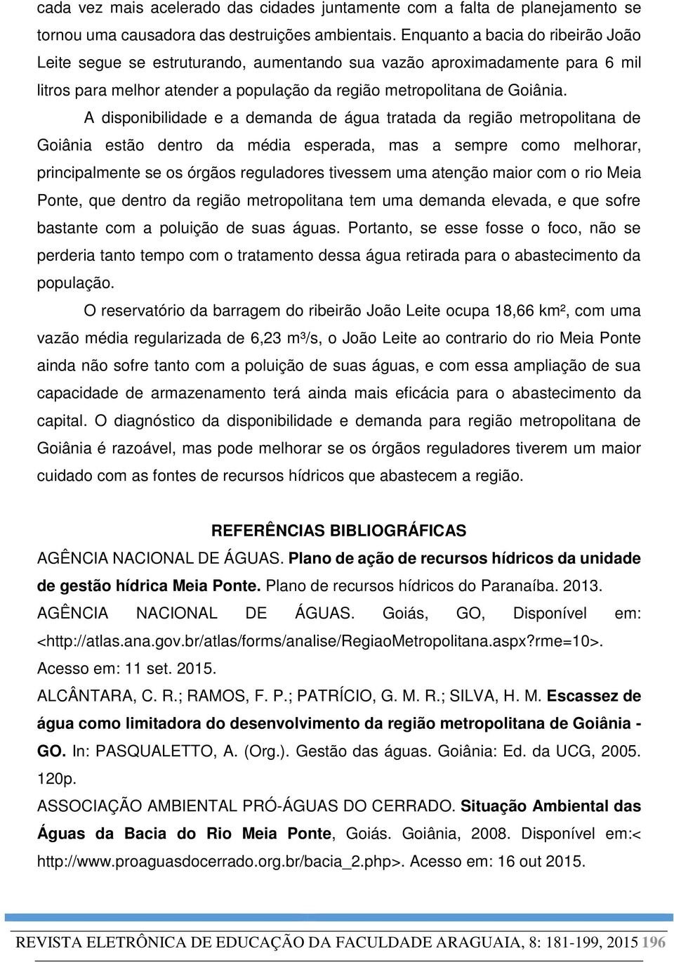 A disponibilidade e a demanda de água tratada da região metropolitana de Goiânia estão dentro da média esperada, mas a sempre como melhorar, principalmente se os órgãos reguladores tivessem uma