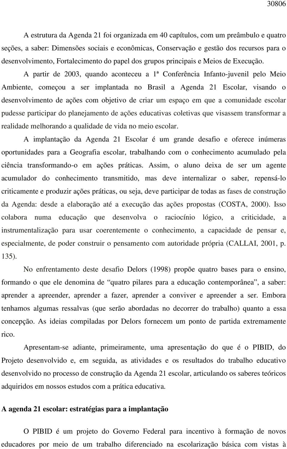 A partir de 2003, quando aconteceu a 1ª Conferência Infanto-juvenil pelo Meio Ambiente, começou a ser implantada no Brasil a Agenda 21 Escolar, visando o desenvolvimento de ações com objetivo de