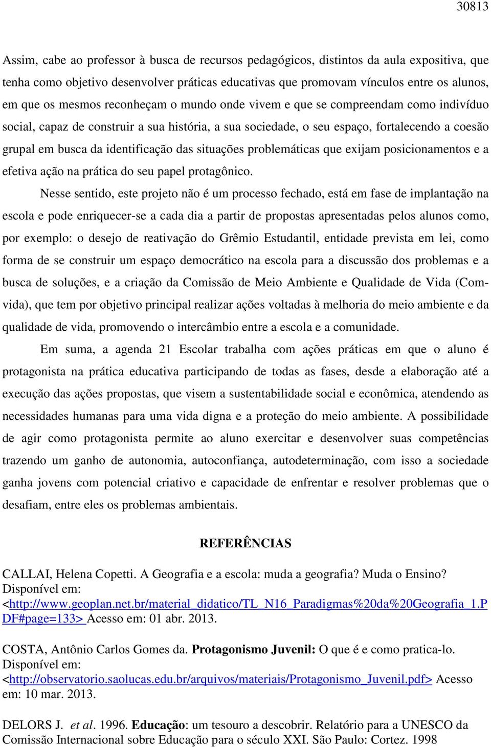 identificação das situações problemáticas que exijam posicionamentos e a efetiva ação na prática do seu papel protagônico.