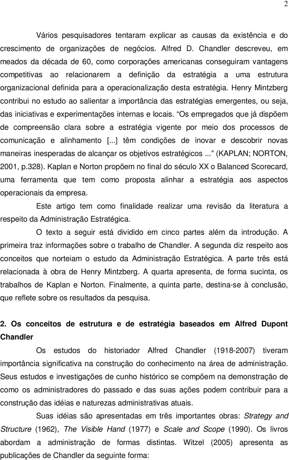 operacionalização desta estratégia. Henry Mintzberg contribui no estudo ao salientar a importância das estratégias emergentes, ou seja, das iniciativas e experimentações internas e locais.