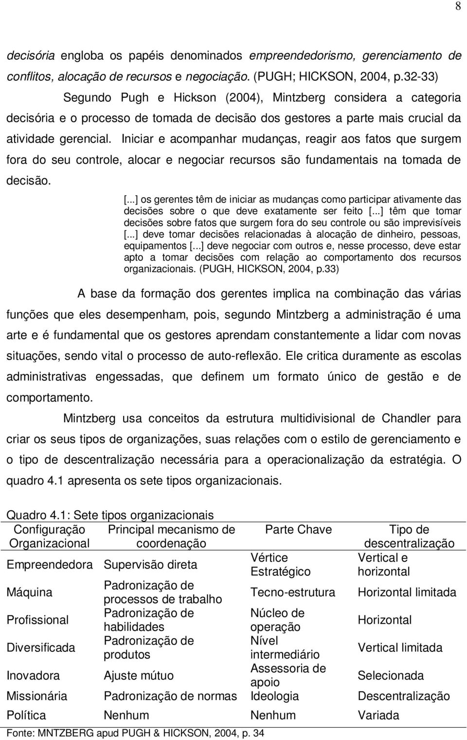 Iniciar e acompanhar mudanças, reagir aos fatos que surgem fora do seu controle, alocar e negociar recursos são fundamentais na tomada de decisão. [.