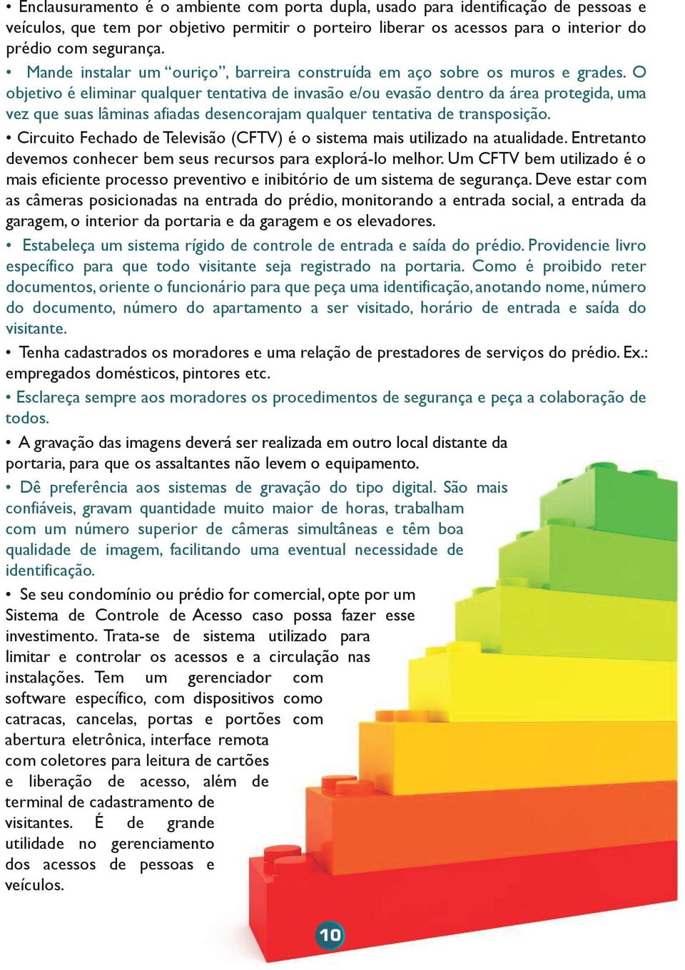 O objetivo é eliminar qualquer tentativa de invasão e/ou evasão dentro da área protegida, uma vez que suas lâminas afiadas desencorajam qualquer tentativa de transposição.