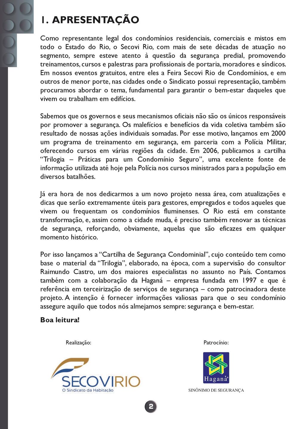 Em nossos eventos gratuitos, entre eles a Feira Secovi Rio de Condomínios, e em outros de menor porte, nas cidades onde o Sindicato possui representação, também procuramos abordar o tema, fundamental