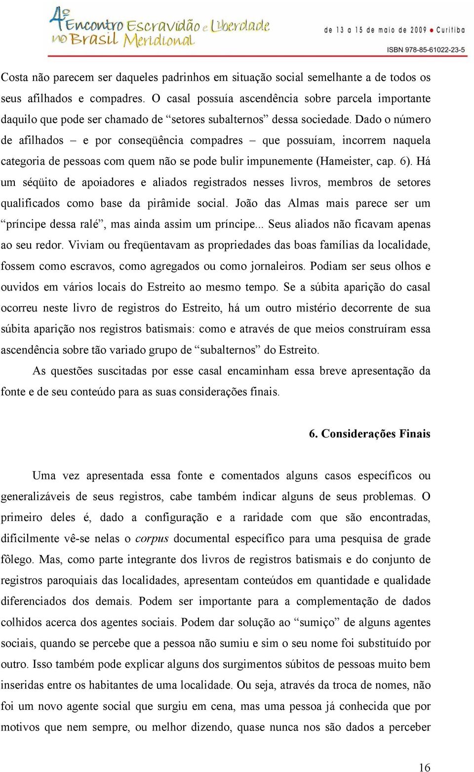 Dado o número de afilhados e por conseqüência compadres que possuíam, incorrem naquela categoria de pessoas com quem não se pode bulir impunemente (Hameister, cap. 6).