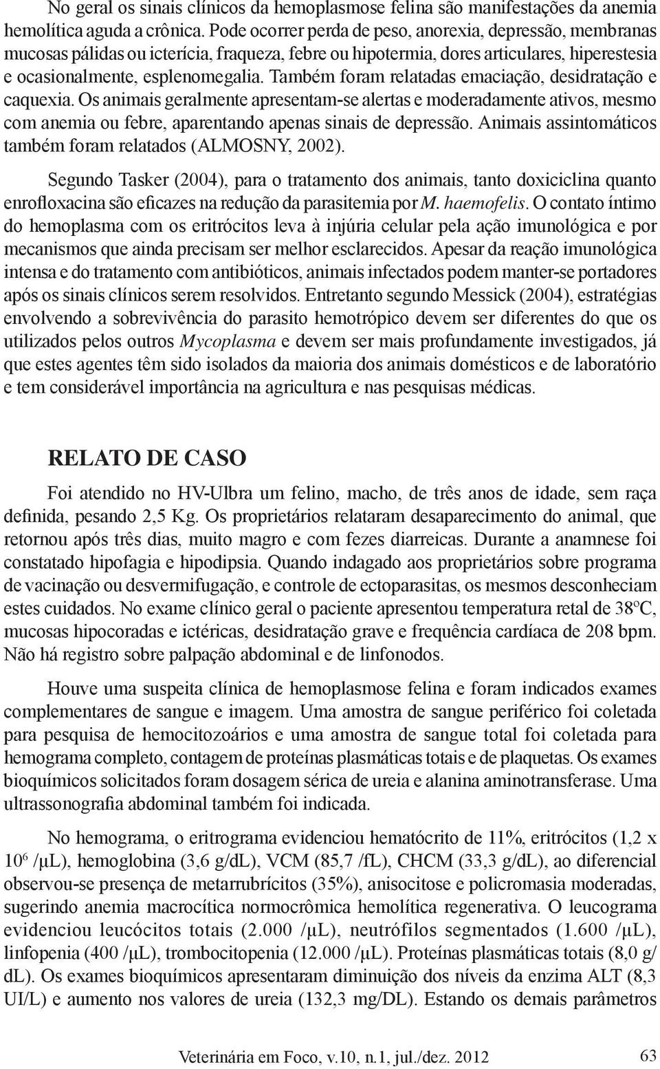 Também foram relatadas emaciação, desidratação e caquexia. Os animais geralmente apresentam-se alertas e moderadamente ativos, mesmo com anemia ou febre, aparentando apenas sinais de depressão.