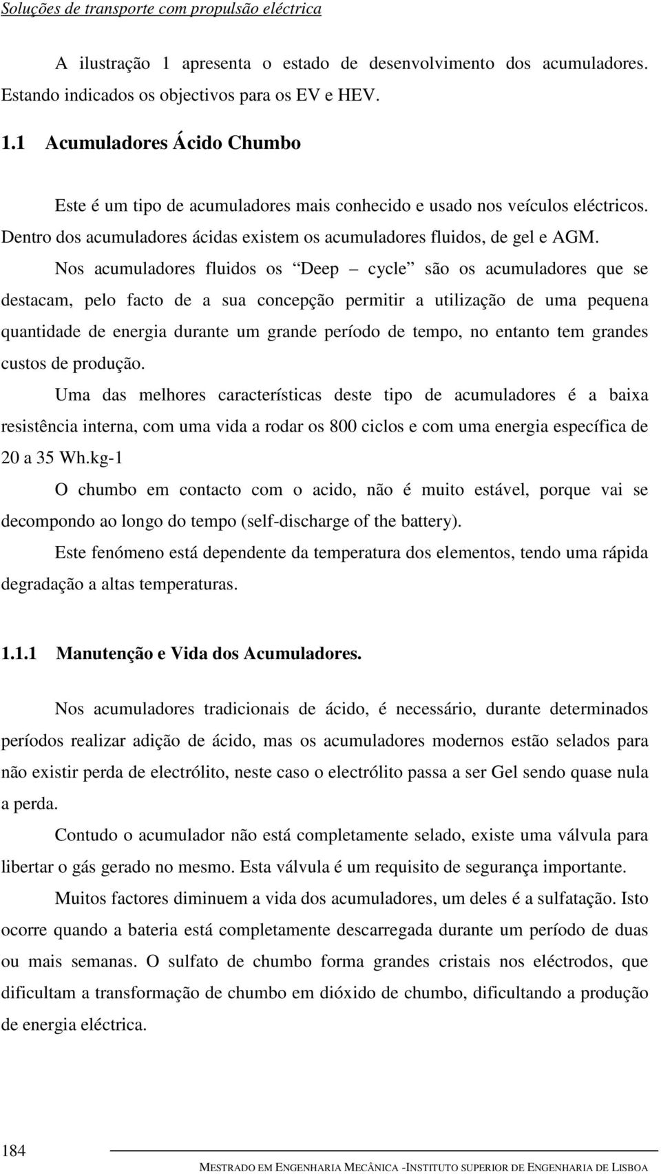 Nos acumuladores fluidos os Deep cycle são os acumuladores que se destacam, pelo facto de a sua concepção permitir a utilização de uma pequena quantidade de energia durante um grande período de