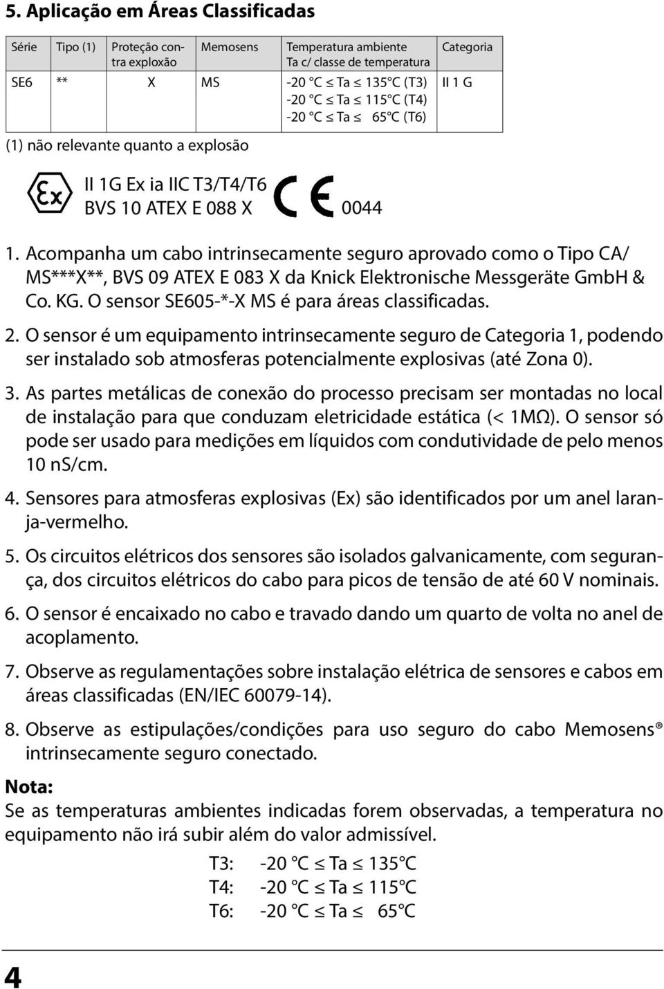 Acompanha um cabo intrinsecamente seguro aprovado como o Tipo CA/ MS***X**, BVS 09 ATEX E 083 X da Knick Elektronische Messgeräte GmbH & Co. KG. O sensor SE605-*-X MS é para áreas classificadas. 2.