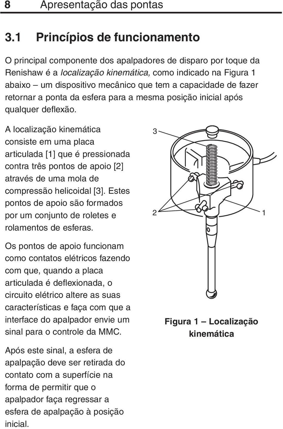 capacidade de fazer retornar a ponta da esfera para a mesma posição inicial após qualquer deflexão.