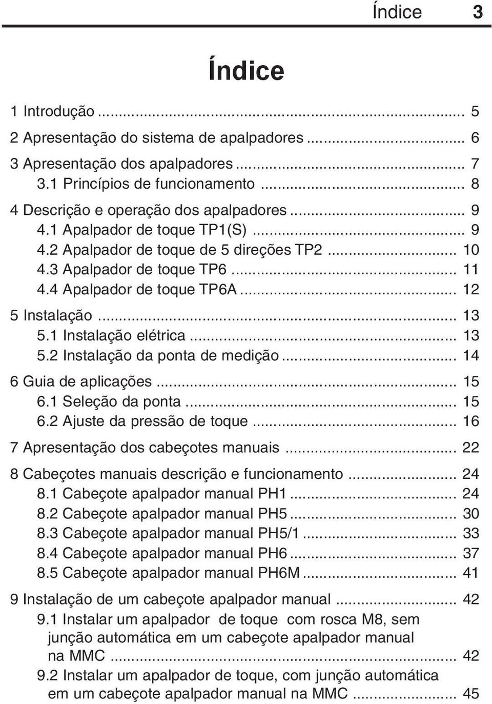 1 Instalação elétrica... 13 5.2 Instalação da ponta de medição... 14 6 Guia de aplicações... 15 6.1 Seleção da ponta... 15 6.2 Ajuste da pressão de toque... 16 7 Apresentação dos cabeçotes manuais.