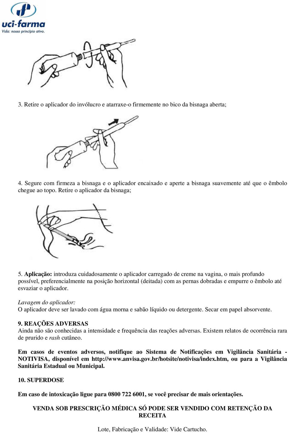 Aplicação: introduza cuidadosamente o aplicador carregado de creme na vagina, o mais profundo possível, preferencialmente na posição horizontal (deitada) com as pernas dobradas e empurre o êmbolo até