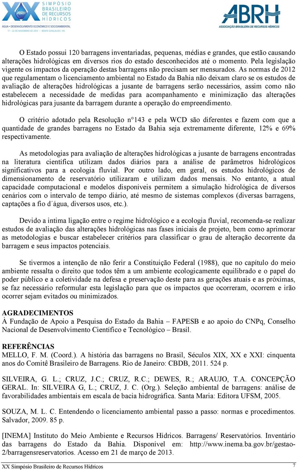 As normas de 2012 que regulamentam o licenciamento ambiental no Estado da Bahia não deixam claro se os estudos de avaliação de alterações hidrológicas a jusante de barragens serão necessários, assim