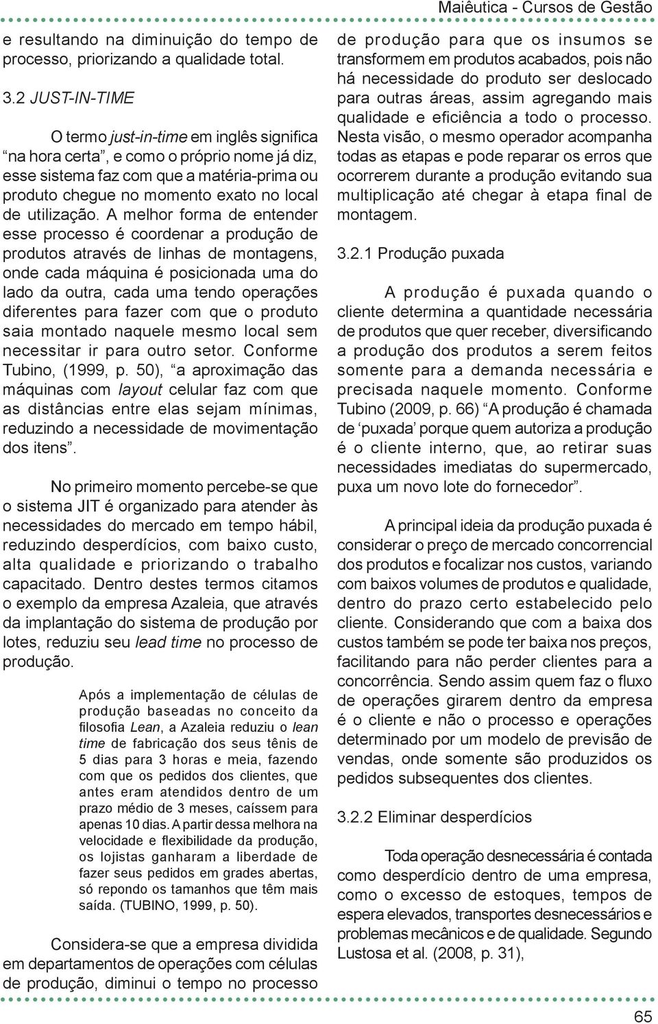 A melhor forma de entender esse processo é coordenar a produção de produtos através de linhas de montagens, onde cada máquina é posicionada uma do lado da outra, cada uma tendo operações diferentes