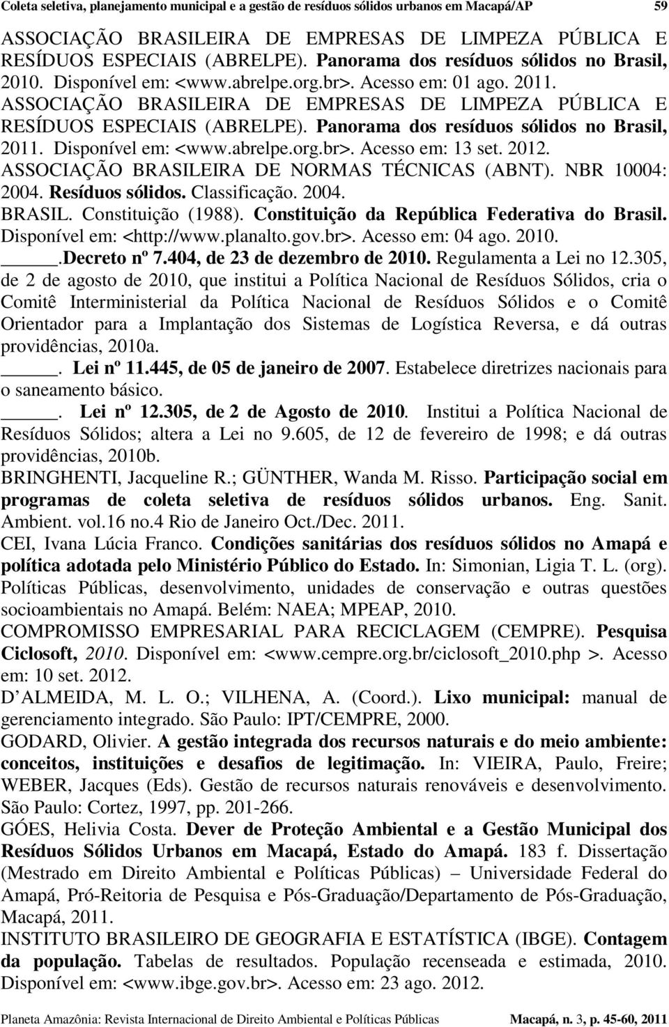 Panorama dos resíduos sólidos no Brasil, 2011. Disponível em: <www.abrelpe.org.br>. Acesso em: 13 set. 2012. ASSOCIAÇÃO BRASILEIRA DE NORMAS TÉCNICAS (ABNT). NBR 10004: 2004. Resíduos sólidos.