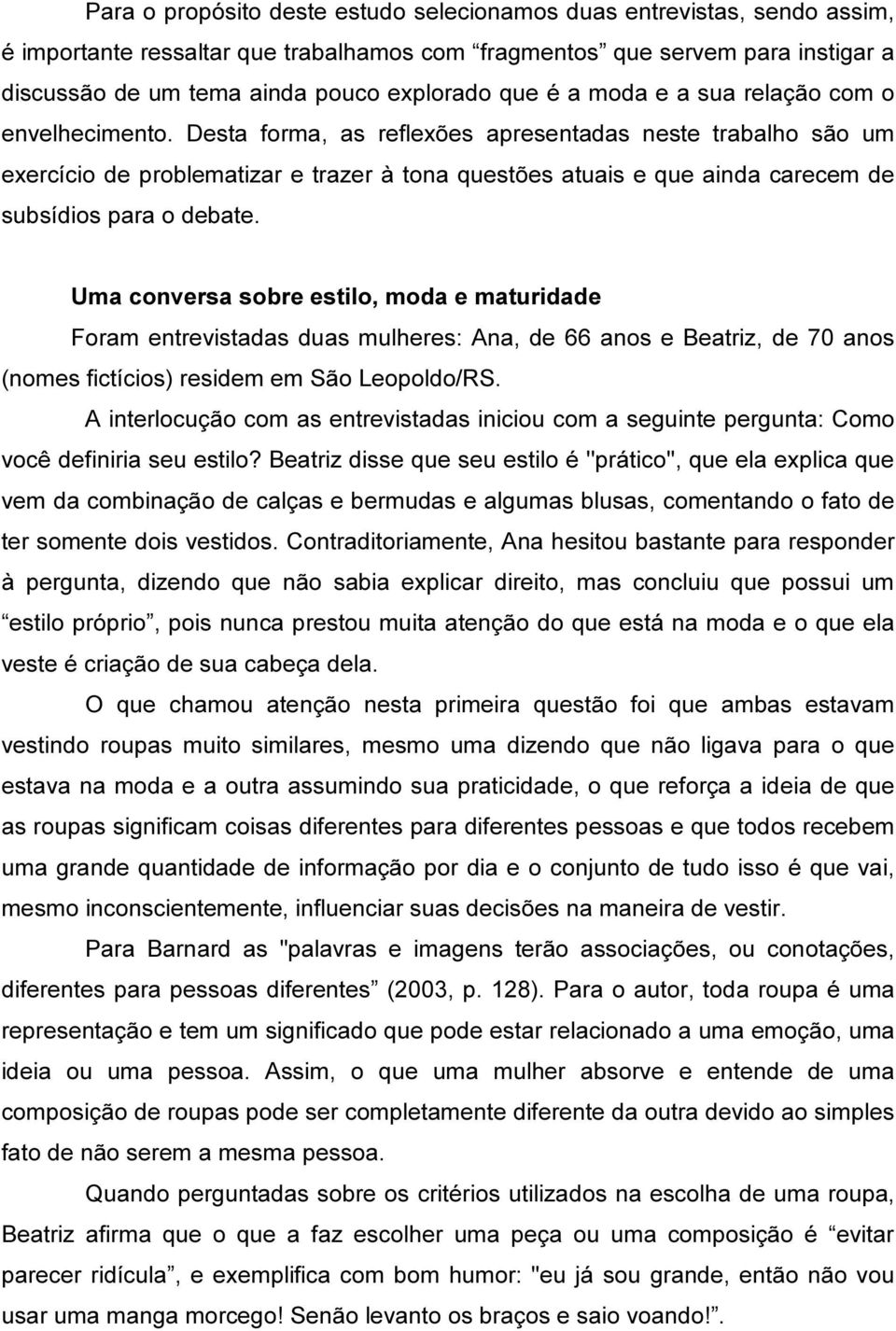 Desta forma, as reflexões apresentadas neste trabalho são um exercício de problematizar e trazer à tona questões atuais e que ainda carecem de subsídios para o debate.