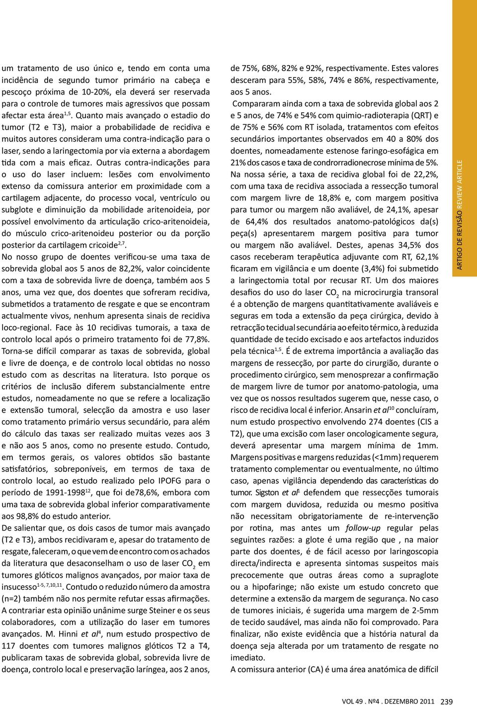 Quanto mais avançado o estadio do tumor (T2 e T3), maior a probabilidade de recidiva e muitos autores consideram uma contra-indicação para o laser, sendo a laringectomia por via externa a abordagem