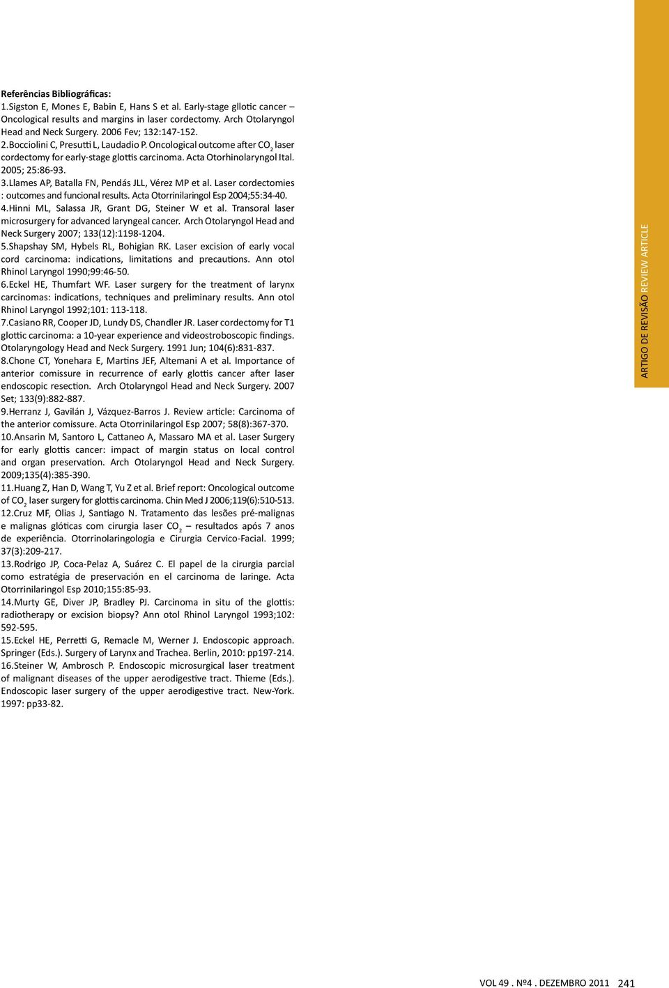 Llames AP, Batalla FN, Pendás JLL, Vérez MP et al. Laser cordectomies : outcomes and funcional results. Acta Otorrinilaringol Esp 2004;55:34-40. 4.Hinni ML, Salassa JR, Grant DG, Steiner W et al.