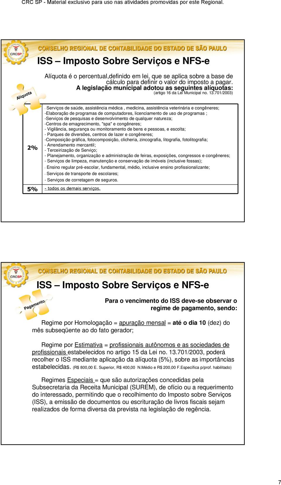 701/2003) - saú, assistência médica, medicina, assistência veterinária e congêneres; -Elaboração programas computadores, licenciamento uso programas ; - pesquisas e senvolvimento qualquer natureza;