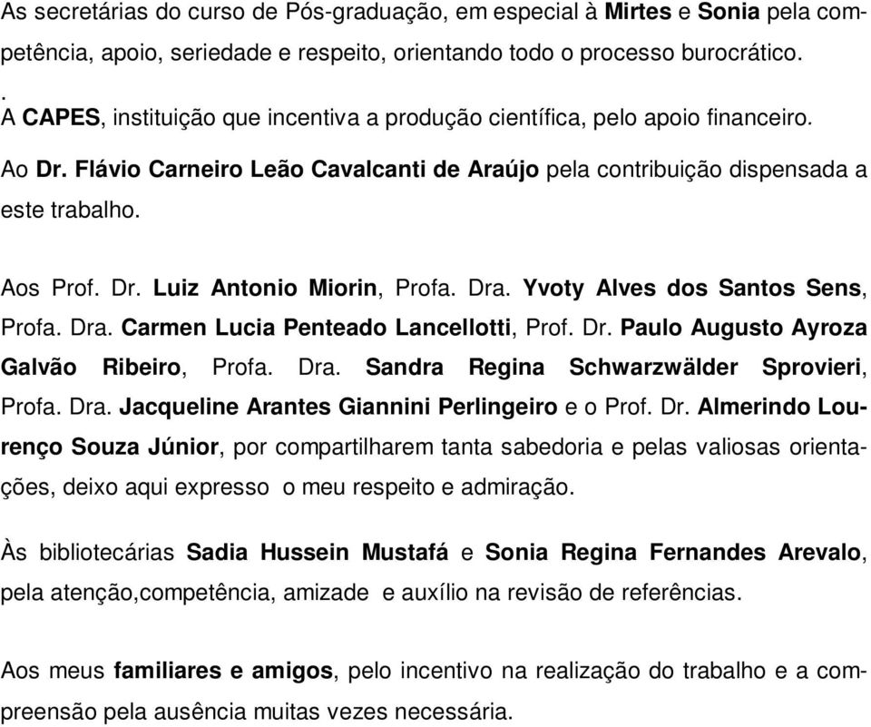 Dra. Yvoty Alves dos Santos Sens, Profa. Dra. Carmen Lucia Penteado Lancellotti, Prof. Dr. Paulo Augusto Ayroza Galvão Ribeiro, Profa. Dra. Sandra Regina Schwarzwälder Sprovieri, Profa. Dra. Jacqueline Arantes Giannini Perlingeiro e o Prof.