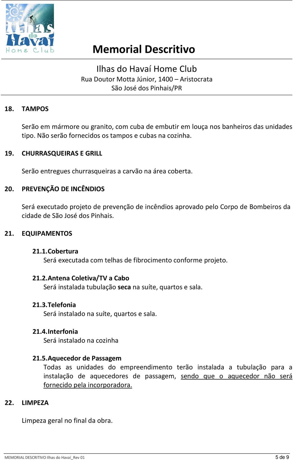 PREVENÇÃO DE INCÊNDIOS Será executado projeto de prevenção de incêndios aprovado pelo Corpo de Bombeiros da cidade de São José dos Pinhais. 21.