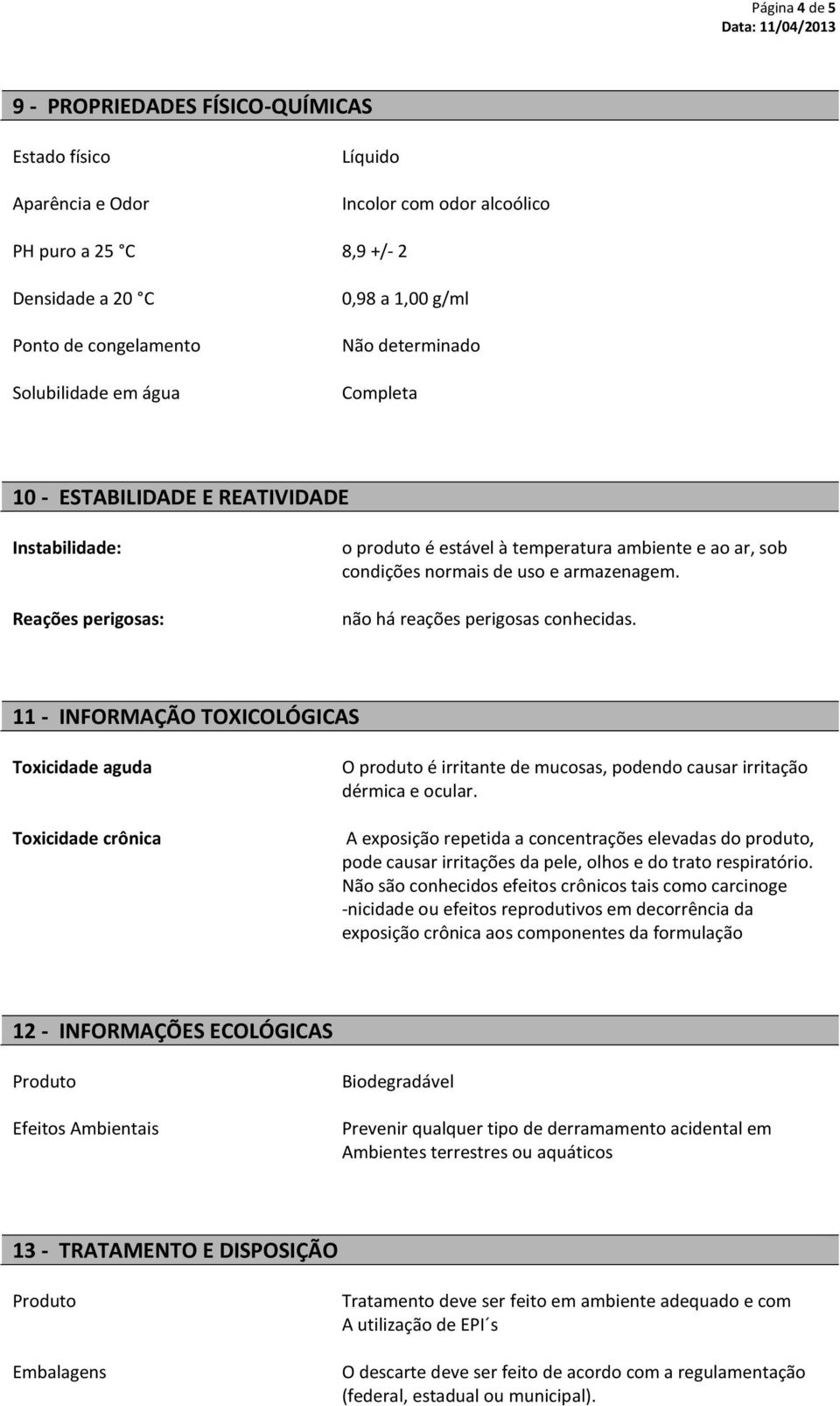 armazenagem. não há reações perigosas conhecidas. 11 - INFORMAÇÃO TOXICOLÓGICAS Toxicidade aguda Toxicidade crônica O produto é irritante de mucosas, podendo causar irritação dérmica e ocular.