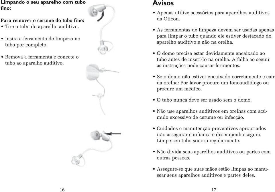 As ferramentas de limpeza devem ser usadas apenas para limpar o tubo quando ele estiver destacado do aparelho auditivo e não na orelha.