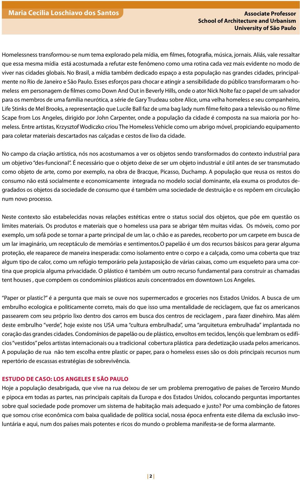 No Brasil, a mídia também dedicado espaço a esta população nas grandes cidades, principalmente no Rio de Janeiro e São Paulo.