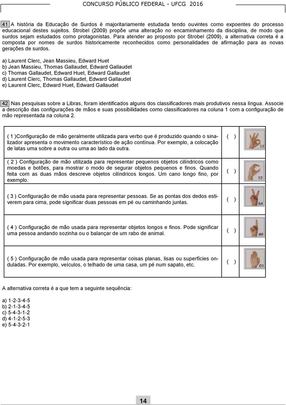 Para atender ao proposto por Strobel (2009), a alternativa correta é a composta por nomes de surdos historicamente reconhecidos como personalidades de afirmação para as novas gerações de surdos.