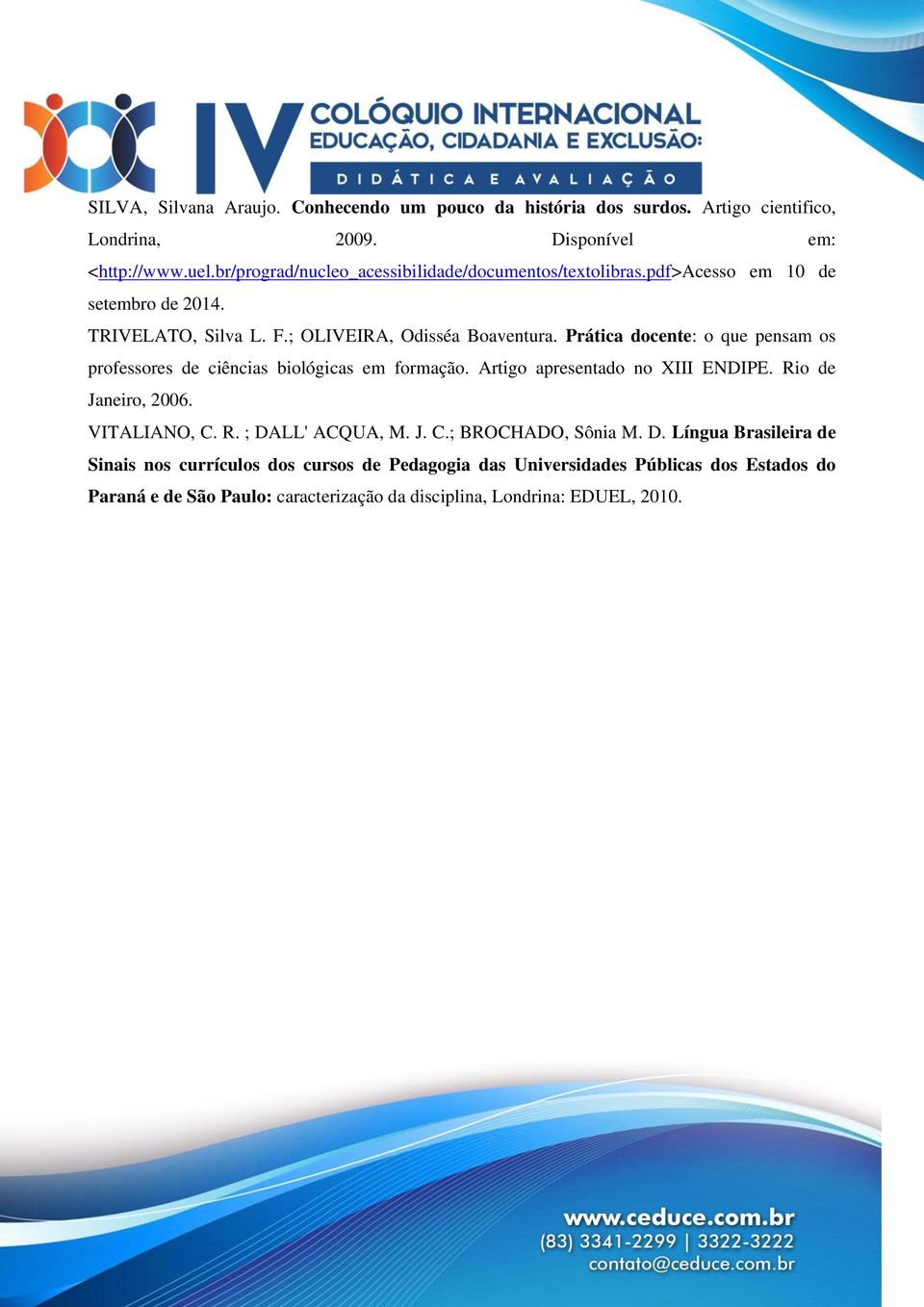 Prática docente: o que pensam os professores de ciências biológicas em formação. Artigo apresentado no XIII ENDIPE. Rio de Janeiro, 2006. VITALIANO, C. R. ; DALL' ACQUA, M.