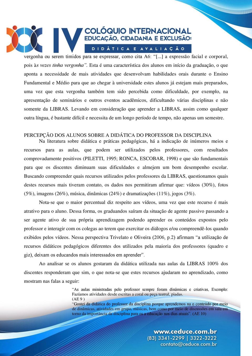 universidade estes alunos já estejam mais preparados, uma vez que esta vergonha também tem sido percebida como dificuldade, por exemplo, na apresentação de seminários e outros eventos acadêmicos,