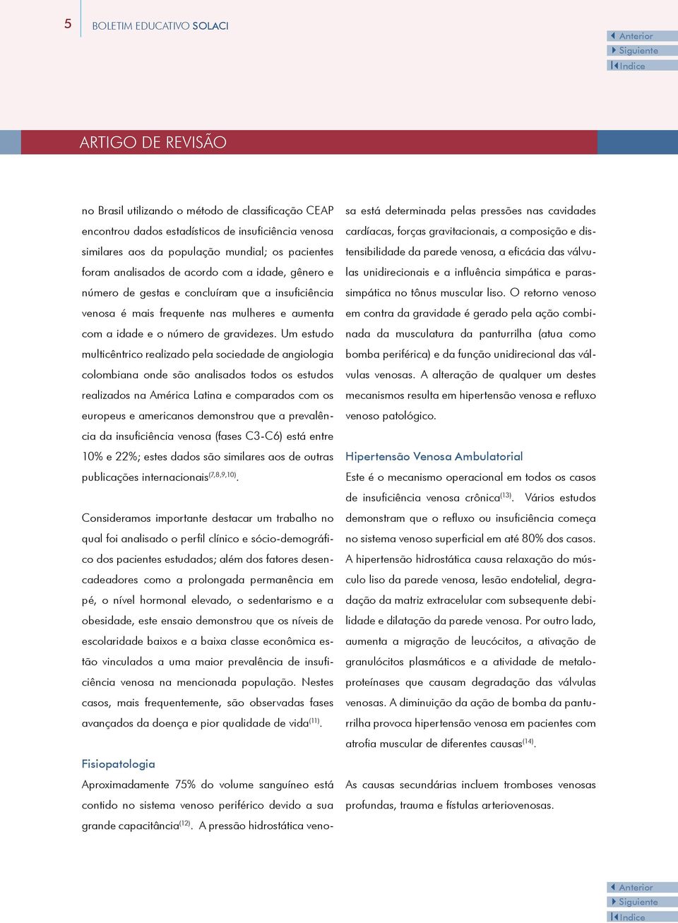 Um estudo multicêntrico realizado pela sociedade de angiologia colombiana onde são analisados todos os estudos realizados na América Latina e comparados com os europeus e americanos demonstrou que a