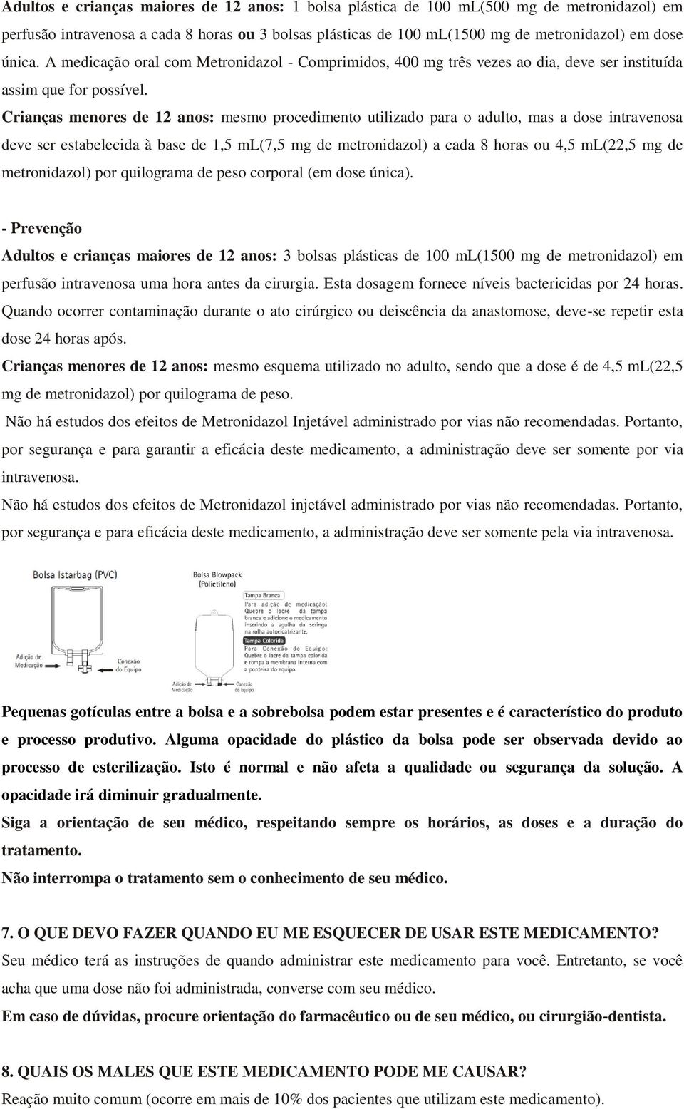 Crianças menores de 12 anos: mesmo procedimento utilizado para o adulto, mas a dose intravenosa deve ser estabelecida à base de 1,5 ml(7,5 mg de metronidazol) a cada 8 horas ou 4,5 ml(22,5 mg de