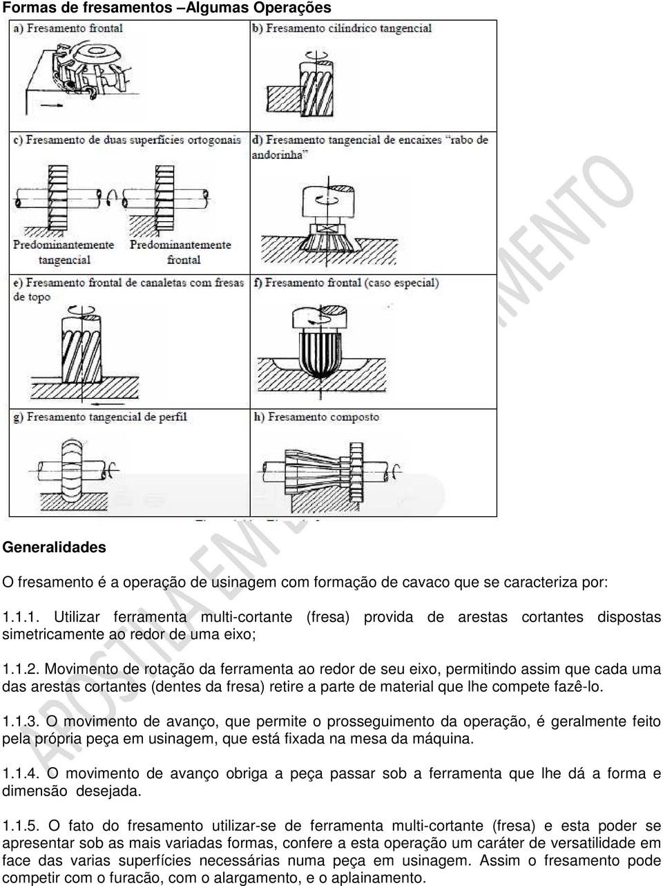 Movimento de rotação da ferramenta ao redor de seu eixo, permitindo assim que cada uma das arestas cortantes (dentes da fresa) retire a parte de material que lhe compete fazê-lo. 1.1.3.