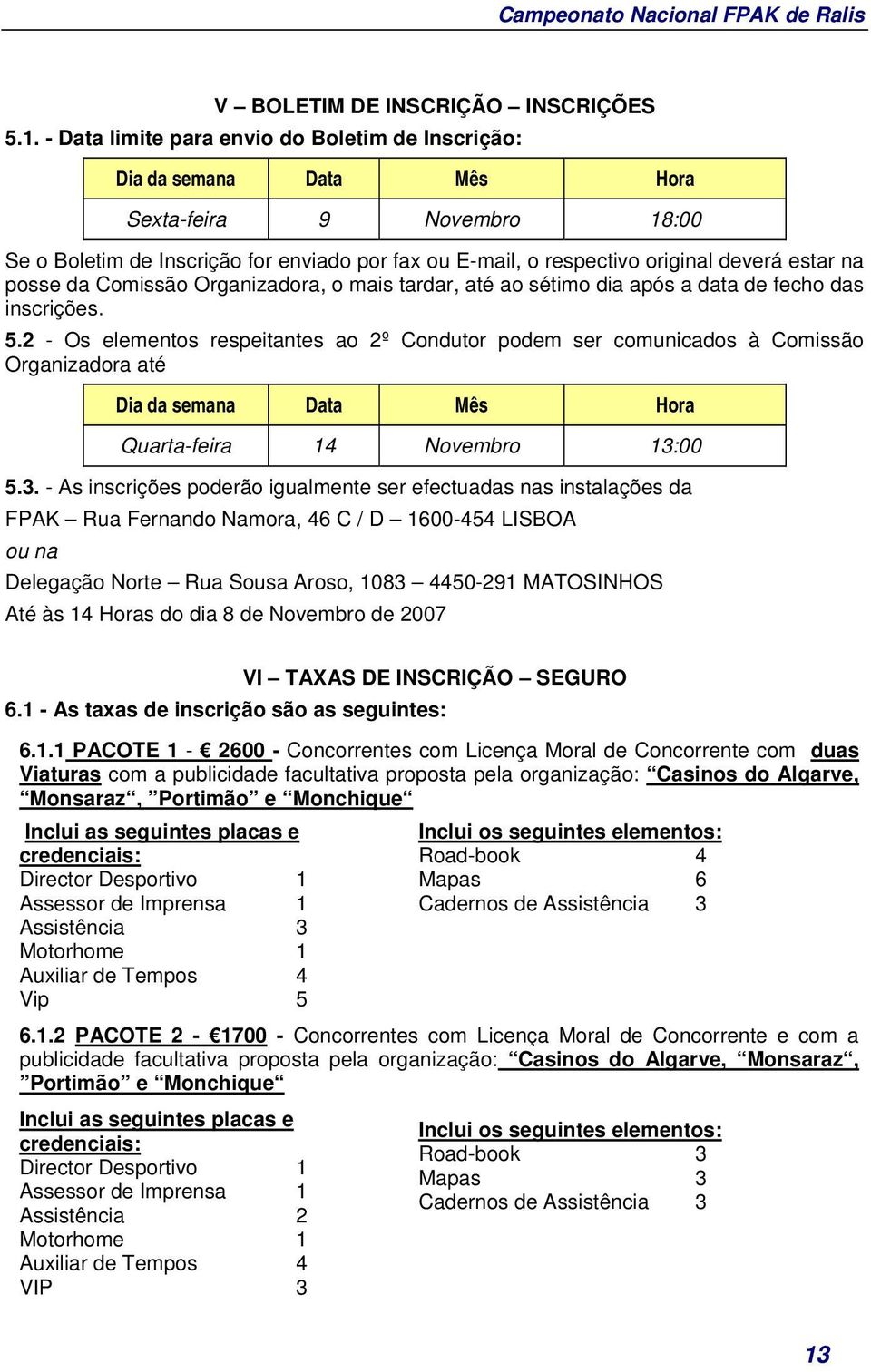 na posse da Comissão Organizadora, o mais tardar, até ao sétimo dia após a data de fecho das inscrições. 5.