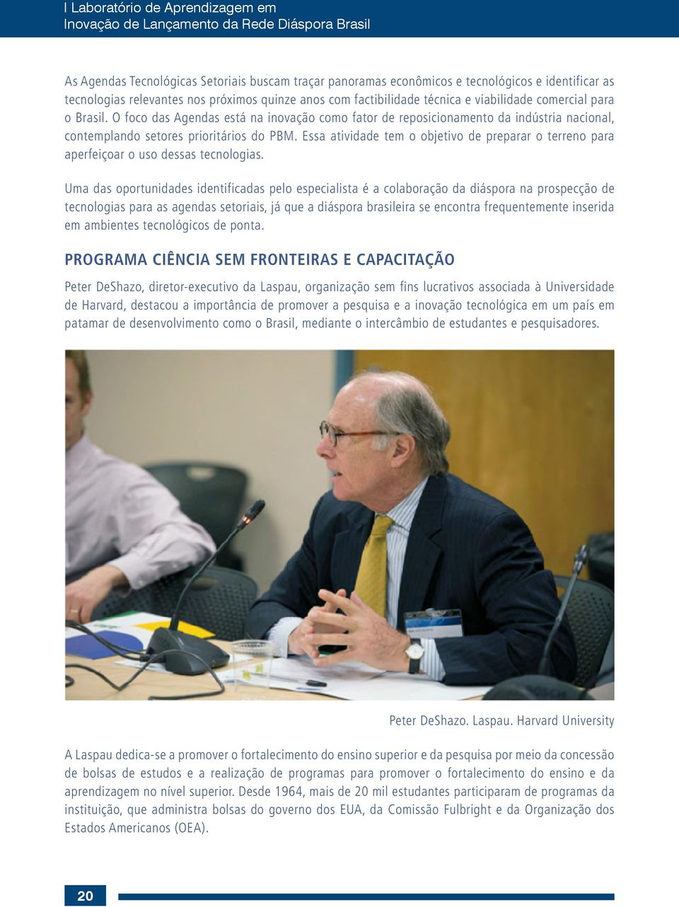 O foco das Agendas está na inovação como fator de reposicionamento da indústria nacional, contemplando setores prioritários do PBM.