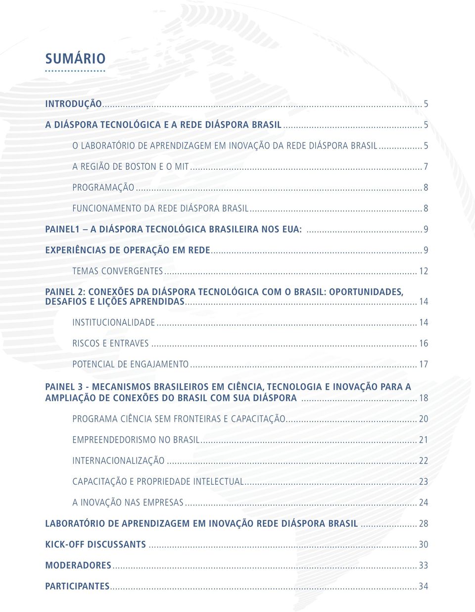 .. 12 PAInEL 2: COnEXÕES DA DIÁSPORA tecnológica COM O BRASIL: OPORtUnIDADES, DESAFIOS E LIçÕES APREnDIDAS... 14 INSTITUCIONALIDADE... 14 RISCOS E ENTRAVES... 16 POTENCIAL DE ENGAJAMENTO.