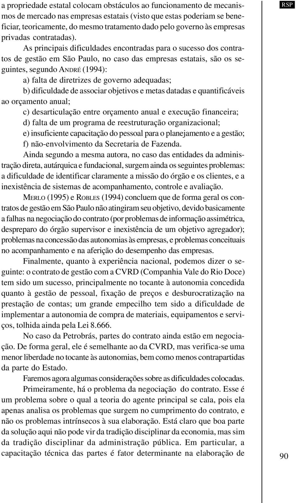 As principais dificuldades encontradas para o sucesso dos contratos de gestão em São Paulo, no caso das empresas estatais, são os seguintes, segundo ANDRÉ (1994): a) falta de diretrizes de governo