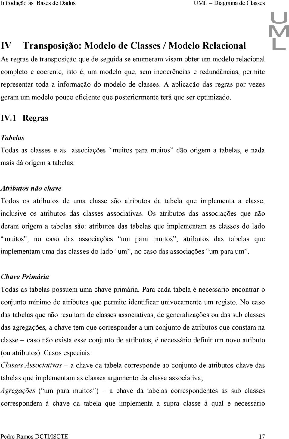 IV. Regras Tabelas Todas as classes e as associações muitos para muitos dão origem a tabelas, e nada mais dá origem a tabelas.