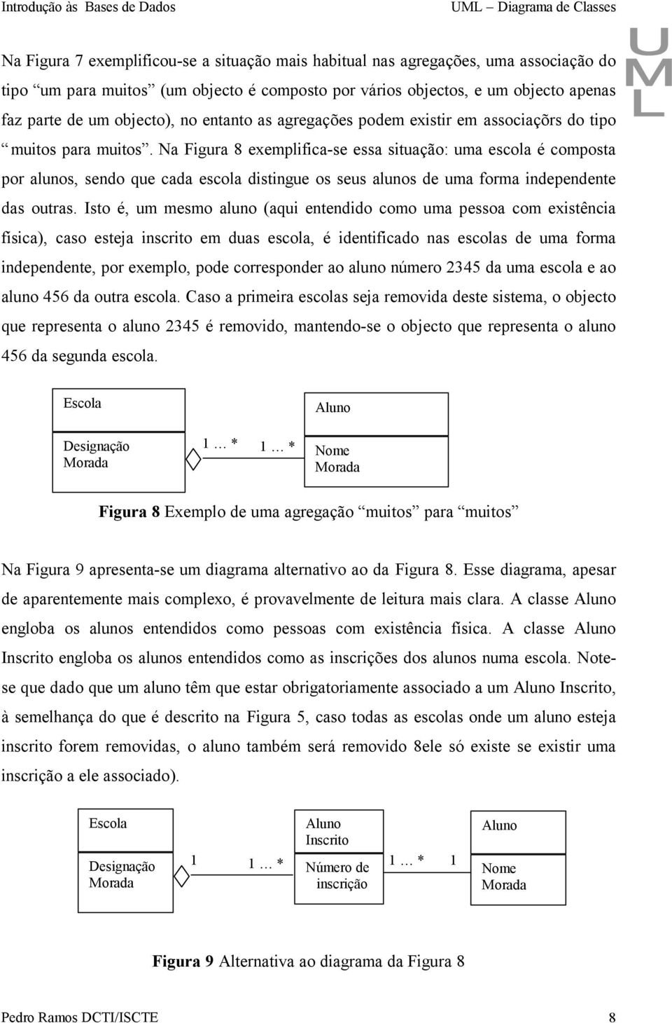 Na Figura 8 exemplifica-se essa situação: uma escola é composta por alunos, sendo que cada escola distingue os seus alunos de uma forma independente das outras.