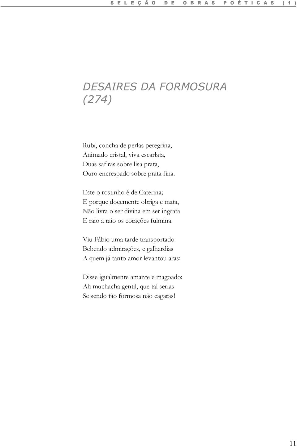 Este o rostinho é de Caterina; E porque docemente obriga e mata, Não livra o ser divina em ser ingrata E raio a raio os corações fulmina.