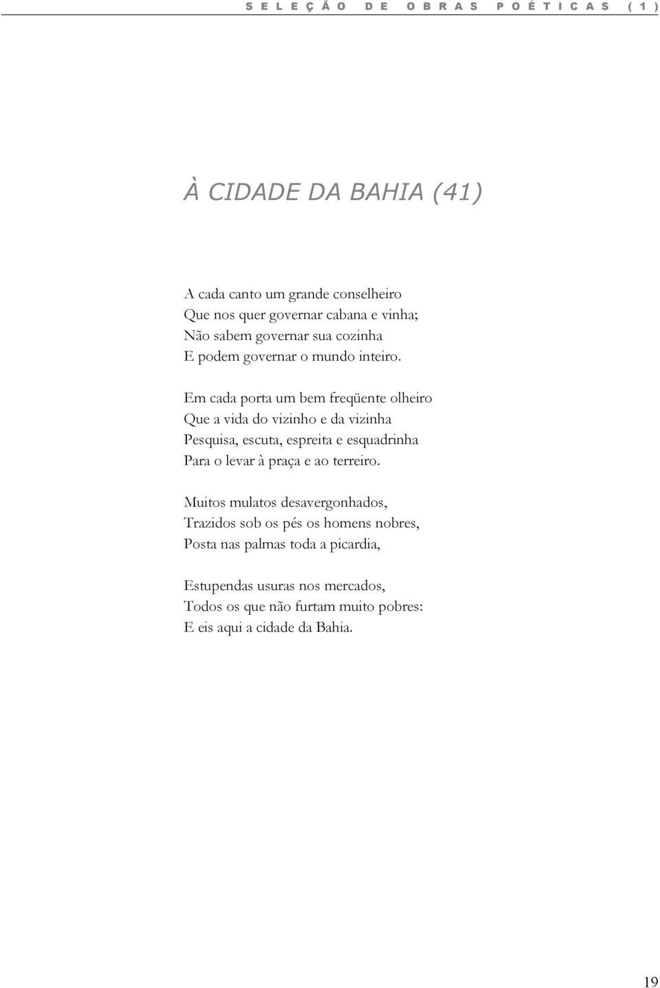 Em cada porta um bem freqüente olheiro Que a vida do vizinho e da vizinha Pesquisa, escuta, espreita e esquadrinha Para o levar à praça e ao